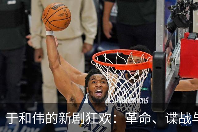 于和伟的新剧狂欢：革命、谍战与种种惊险冒险欢迎入场！
